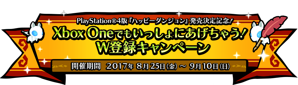 PS4版『ハッピーダンジョン』発売記念！ 「Xbox OneでもいっしょにあげちゃうW登録キャンペーン」特設サイト　開催期間:2017年8月25日(金)～9月10日(日)